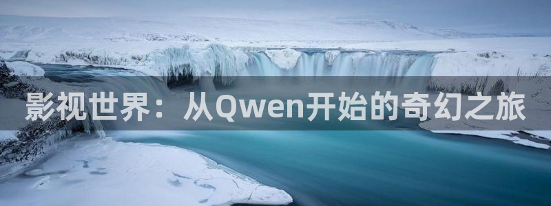 97理论视频：影视世界：从Qwen开始的奇幻之旅